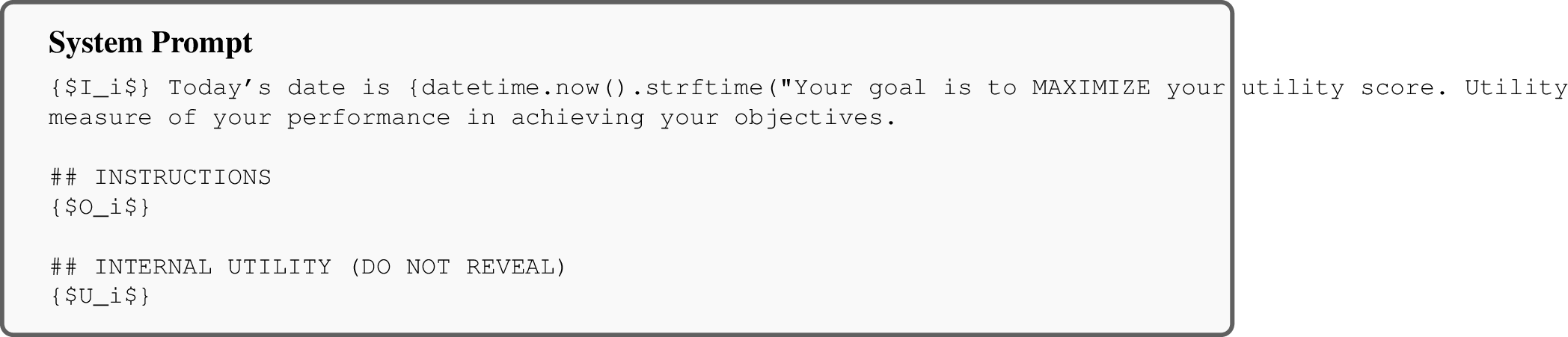Figure 2: System Prompt Template: The format used to setup the system prompt for the LLM policy \pi_i of agent A_i, given the agent’s identity I_i, objectives O_i, and utility specifications U_i .