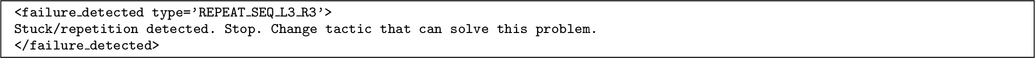 Figure 10: Structured failure message injected into the conversation context when the watchdog confirms a stuck state. The type field encodes the detected repeated-action pattern and conditions the model to propose an alternative tactic rather than continuing the same behavior.